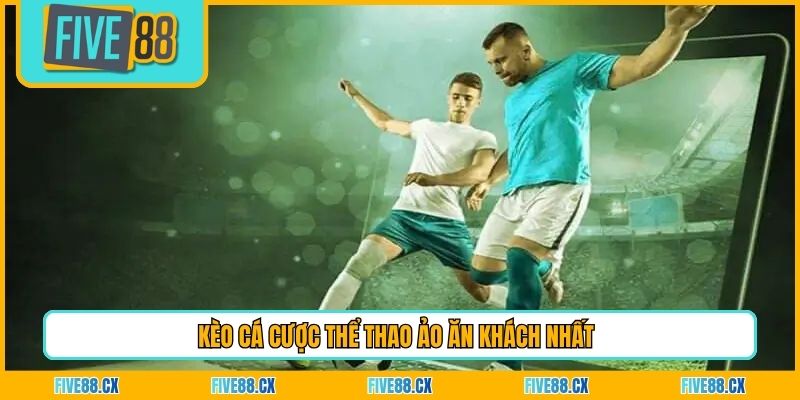 Kèo cá cược thể thao ảo ăn khách nhất