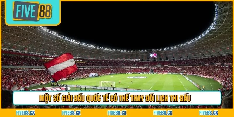 Một số giải đấu quốc tế có thể thay đổi lịch thi đấu